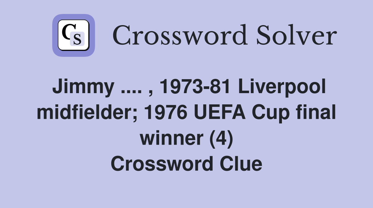 Jimmy. , 197381 Liverpool midfielder; 1976 UEFA Cup final winner